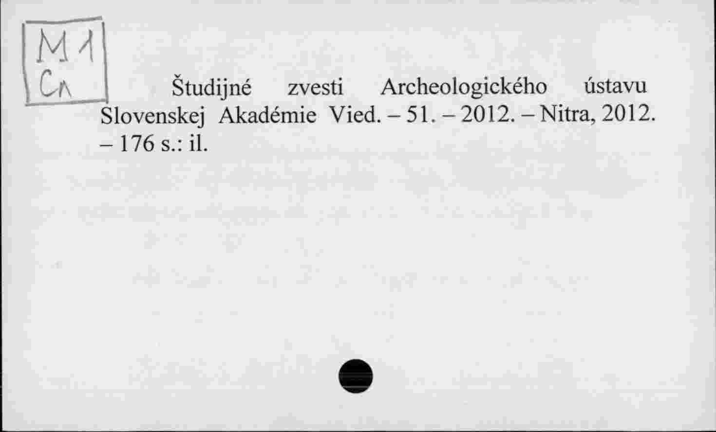 ﻿Сл
Studijné zvesti Archeologického ùstavu Slovenskej Akadémie Vied. - 51. -2012. -Nitra, 2012.
- 176 s.: il.